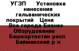 УГЗП-500 Установка нанесения гальванических покрытий › Цена ­ 111 - Все города Бизнес » Оборудование   . Башкортостан респ.,Баймакский р-н